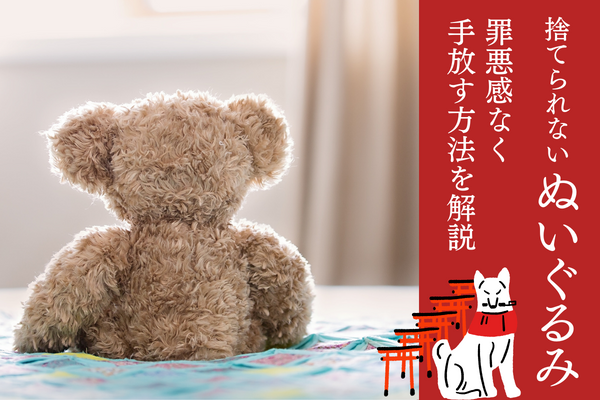 ぬいぐるみが捨てられない！断捨離・処分のコツ、罪悪感なく手放す方法 