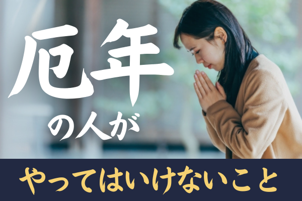 厄年 やってはいけないこと 避けるべきこと NG行動 過ごし方 男女 前厄 本厄 後厄